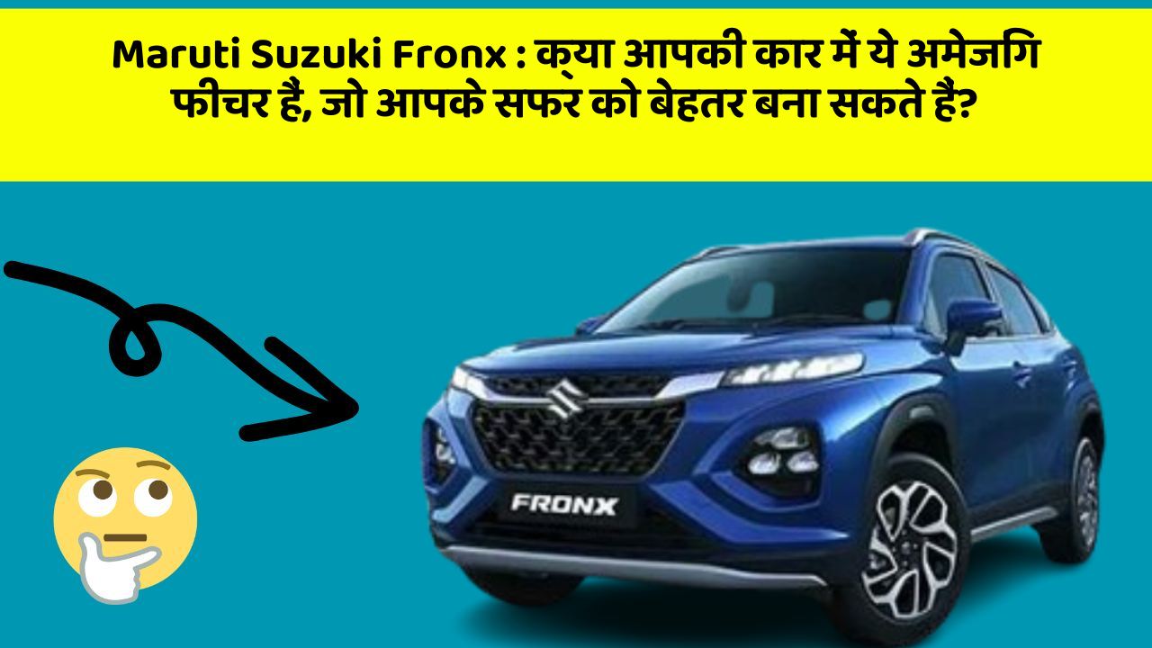 Maruti Suzuki Fronx : क्या आपकी कार में ये अमेजिंग फीचर हैं, जो आपके सफर को बेहतर बना सकते हैं?