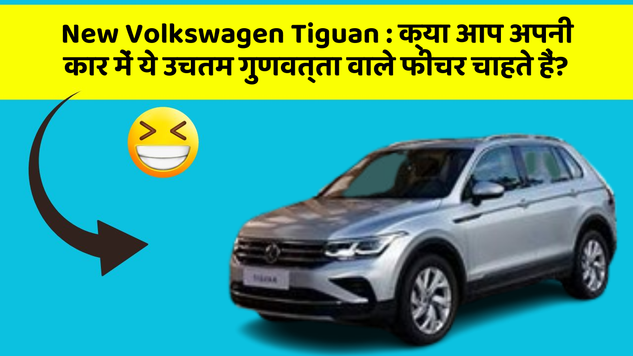 New Volkswagen Tiguan : क्या आप अपनी कार में ये उचतम गुणवत्ता वाले फीचर चाहते हैं?