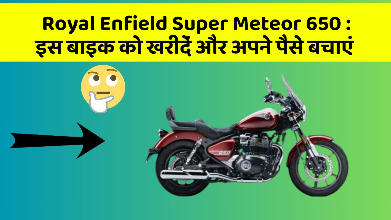 Royal Enfield Super Meteor 650 : इस बाइक को खरीदें और अपने पैसे बचाएं