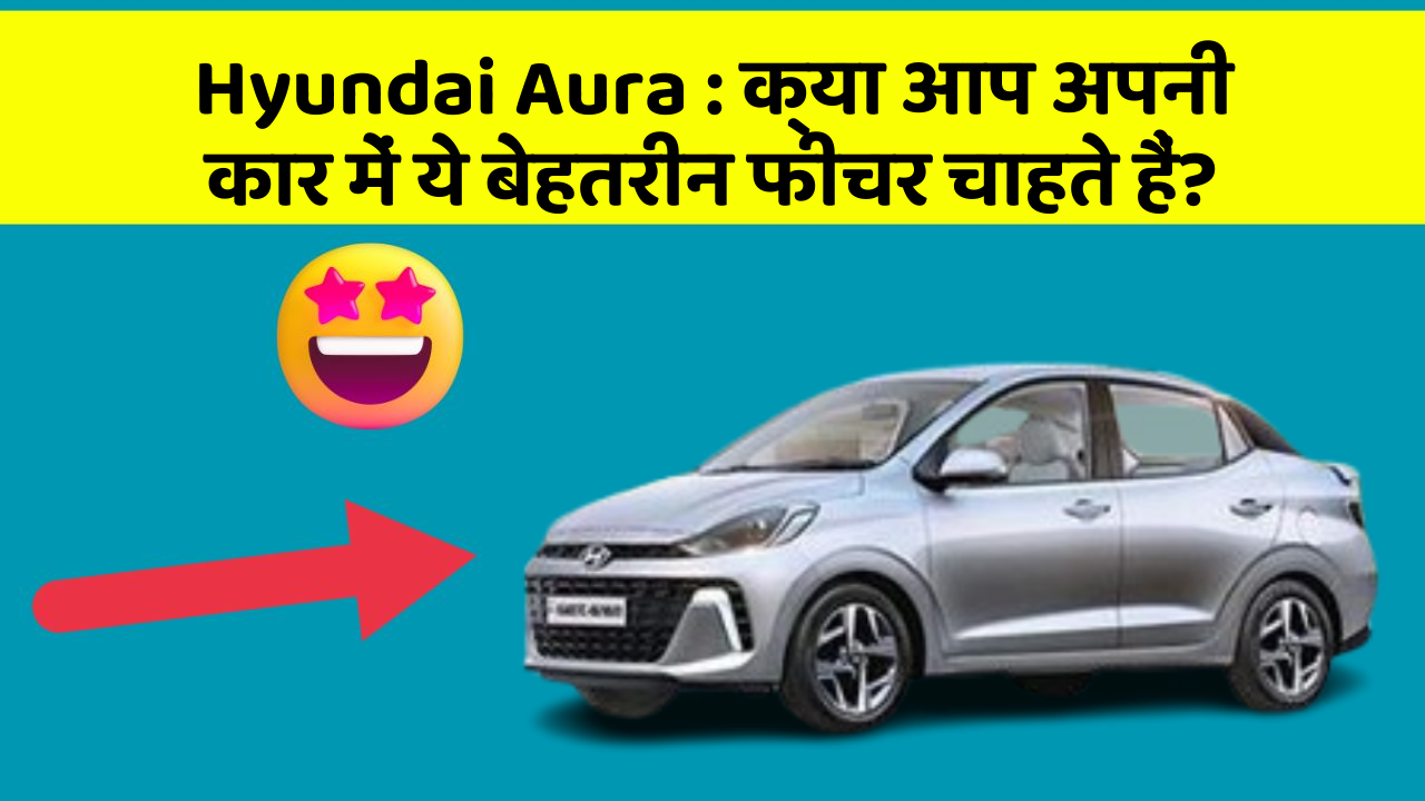 Hyundai Aura : क्या आप अपनी कार में ये बेहतरीन फीचर चाहते हैं?
